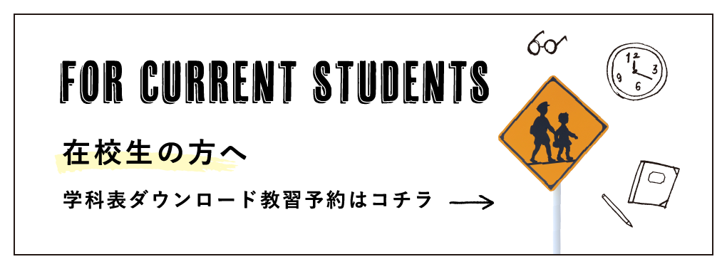 FOR CURRENT STUDENTS 在校生の方へ 学科表ダウンロード教習予約はコチラ