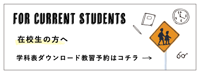 FOR CURRENT STUDENTS 在校生の方へ 学科表ダウンロード教習予約はコチラ